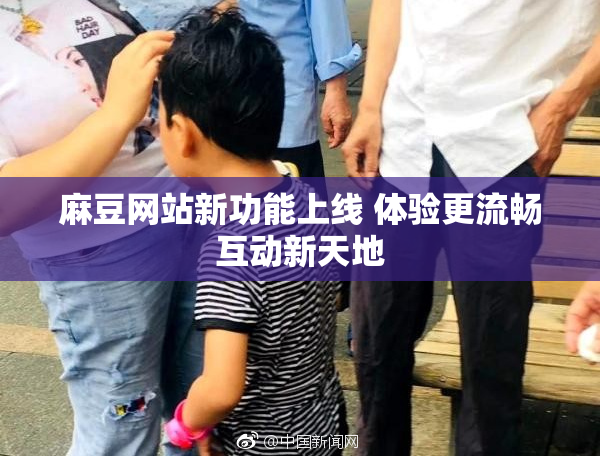 麻豆网站新功能上线 体验更流畅互动新天地