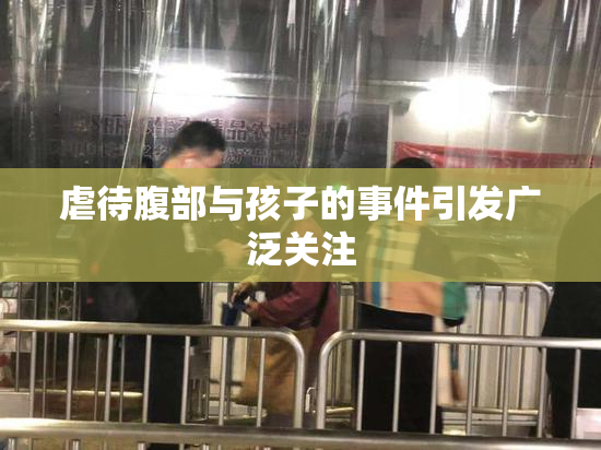 虐待腹部与孩子的事件引发广泛关注