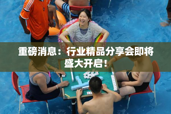 重磅消息：行业精品分享会即将盛大开启！