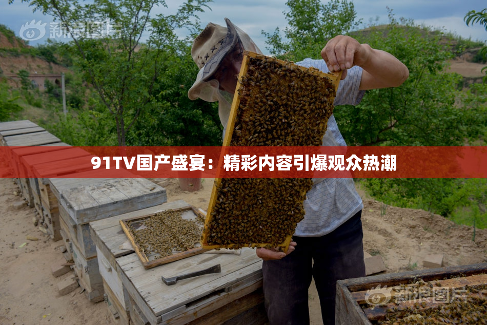 91TV国产盛宴：精彩内容引爆观众热潮