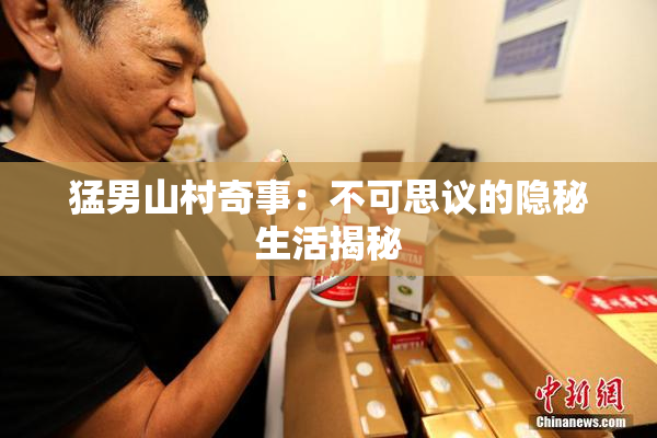 猛男山村奇事：不可思议的隐秘生活揭秘