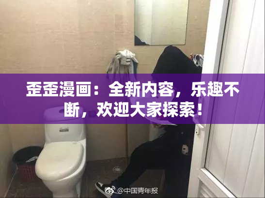 歪歪漫画：全新内容，乐趣不断，欢迎大家探索！