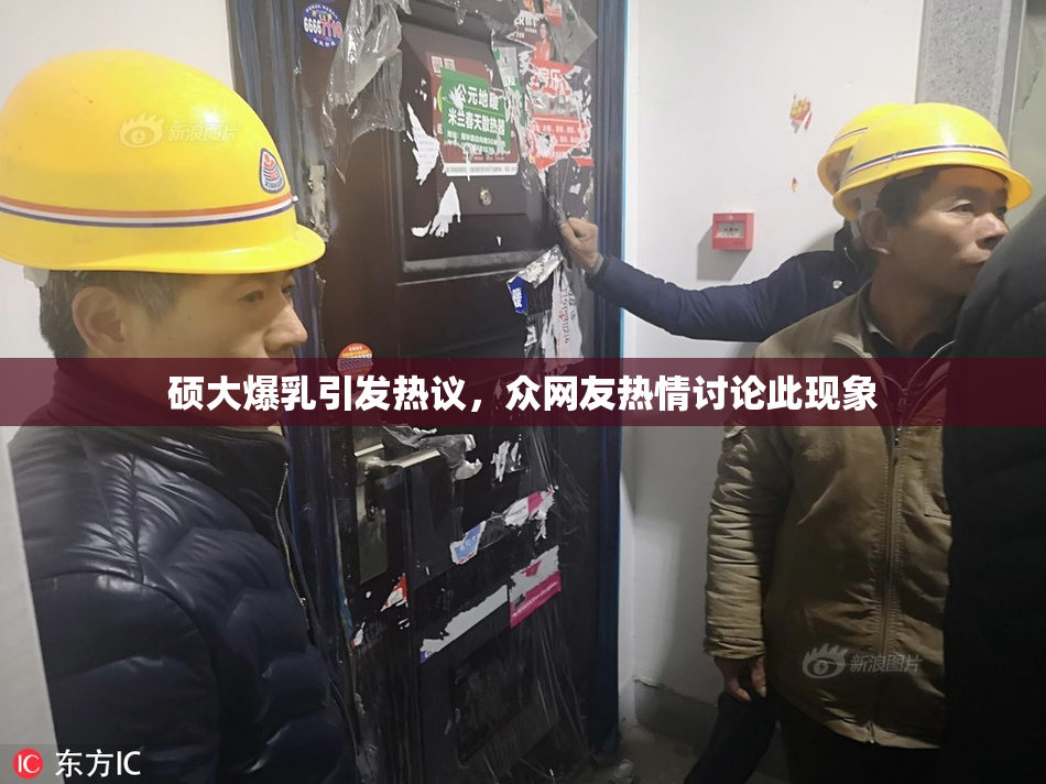 硕大爆乳引发热议，众网友热情讨论此现象