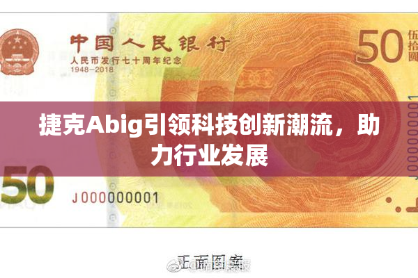 捷克Abig引领科技创新潮流，助力行业发展