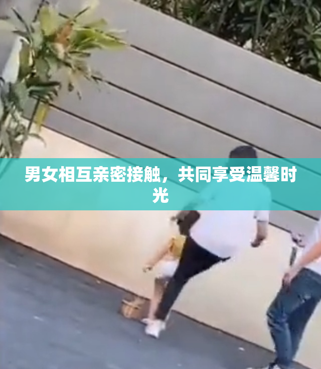 男女相互亲密接触，共同享受温馨时光