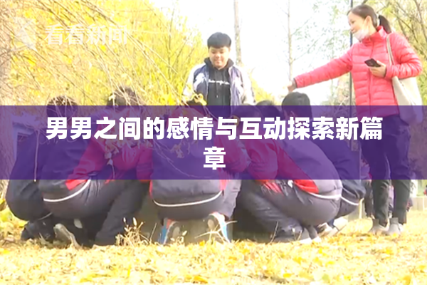 男男之间的感情与互动探索新篇章