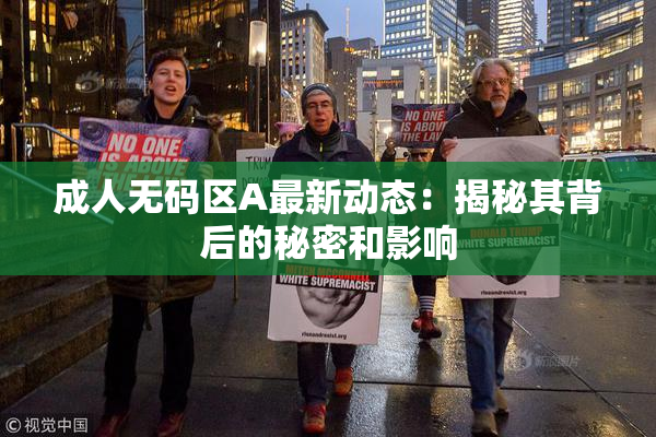 成人无码区A最新动态：揭秘其背后的秘密和影响