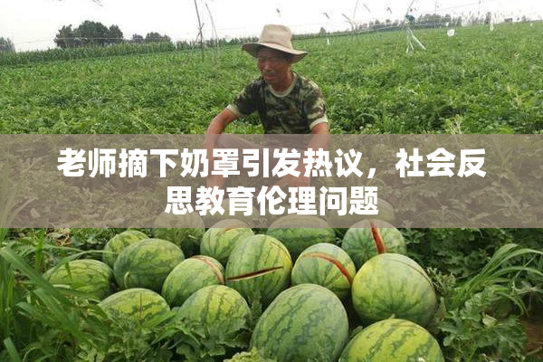 老师摘下奶罩引发热议，社会反思教育伦理问题