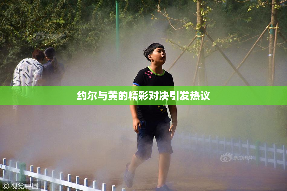 约尔与黄的精彩对决引发热议