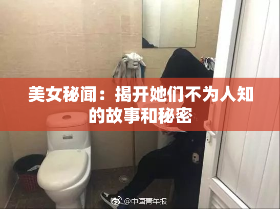 美女秘闻：揭开她们不为人知的故事和秘密