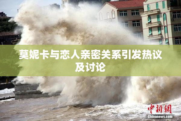 莫妮卡与恋人亲密关系引发热议及讨论