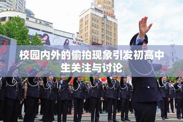 校园内外的偷拍现象引发初高中生关注与讨论