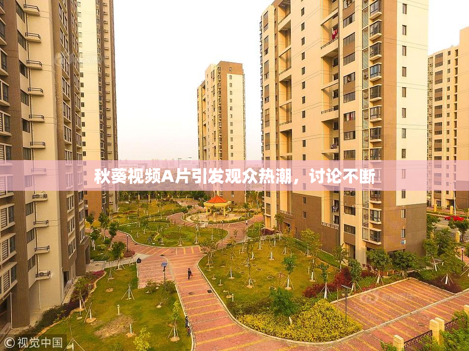 秋葵视频A片引发观众热潮，讨论不断