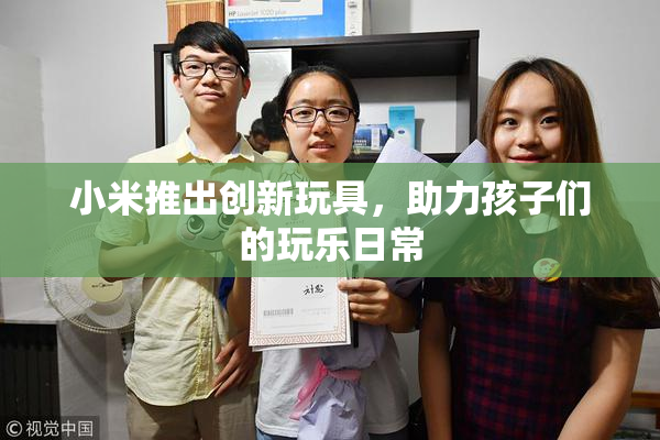 小米推出创新玩具，助力孩子们的玩乐日常