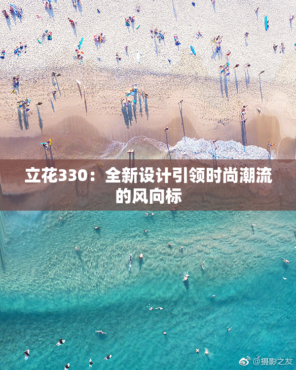 立花330：全新设计引领时尚潮流的风向标