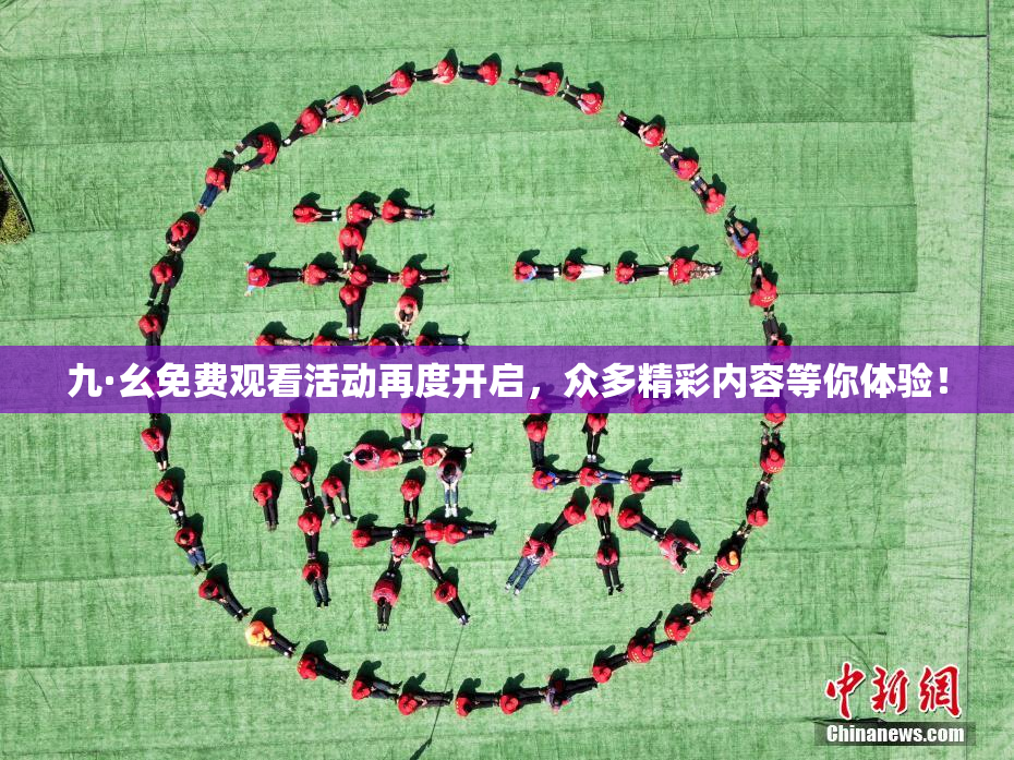 九·幺免费观看活动再度开启，众多精彩内容等你体验！