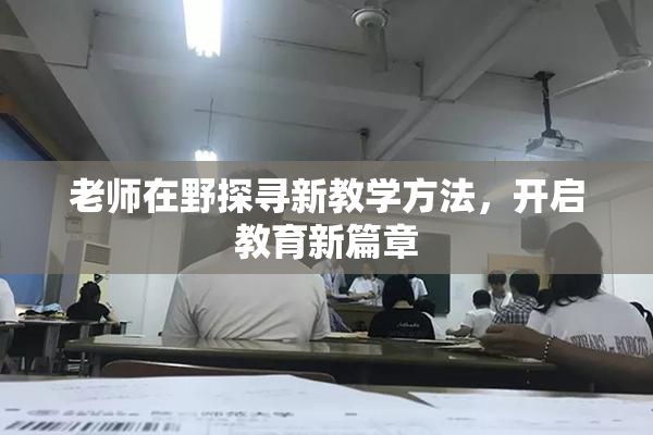 老师在野探寻新教学方法，开启教育新篇章