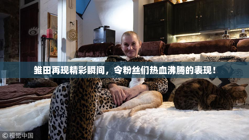 雏田再现精彩瞬间，令粉丝们热血沸腾的表现！