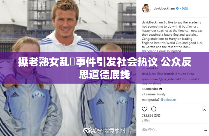 搡老熟女乱婬事件引发社会热议 公众反思道德底线