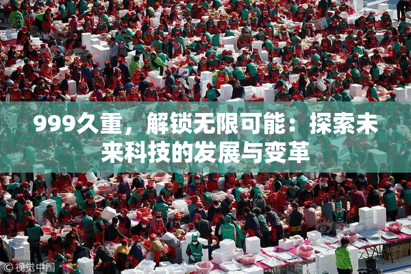 999久重，解锁无限可能：探索未来科技的发展与变革