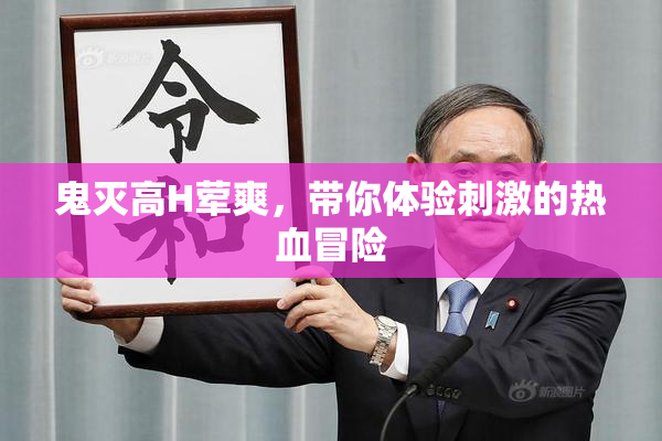 鬼灭高H荤爽，带你体验刺激的热血冒险