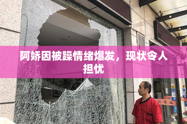 阿娇因被躁情绪爆发，现状令人担忧