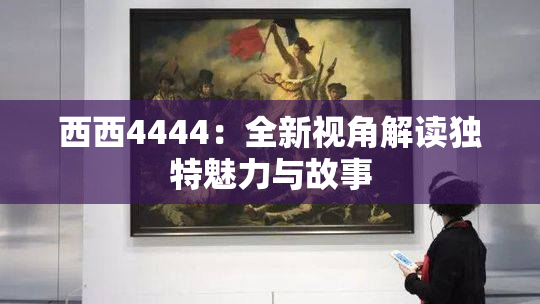 西西4444：全新视角解读独特魅力与故事