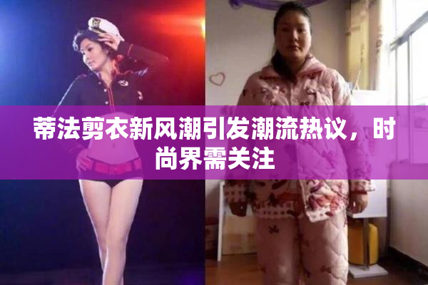 蒂法剪衣新风潮引发潮流热议，时尚界需关注