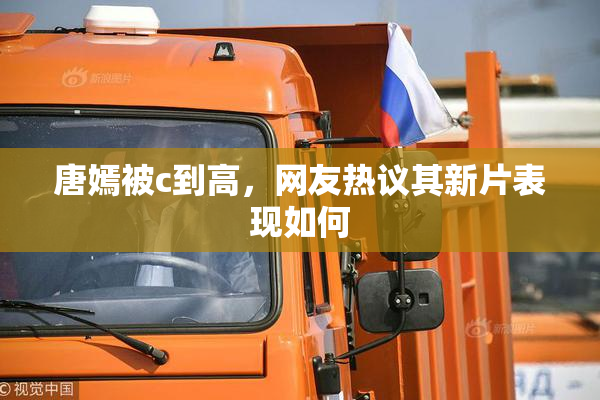 唐嫣被c到高，网友热议其新片表现如何
