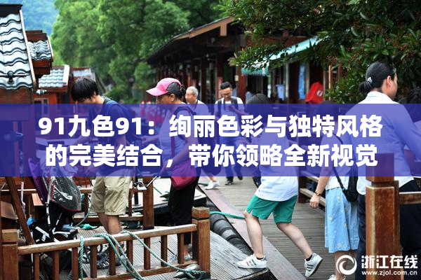 91九色91：绚丽色彩与独特风格的完美结合，带你领略全新视觉体验