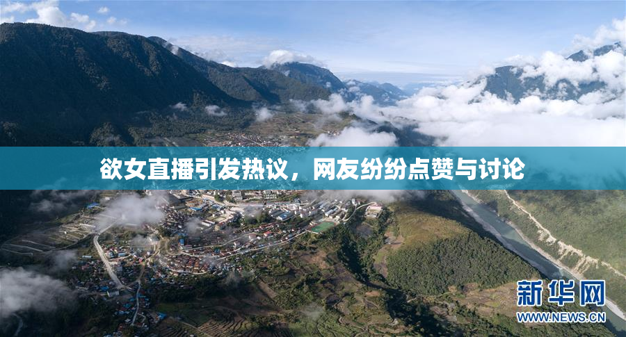 欲女直播引发热议，网友纷纷点赞与讨论