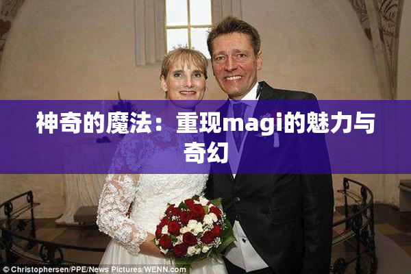 神奇的魔法：重现magi的魅力与奇幻