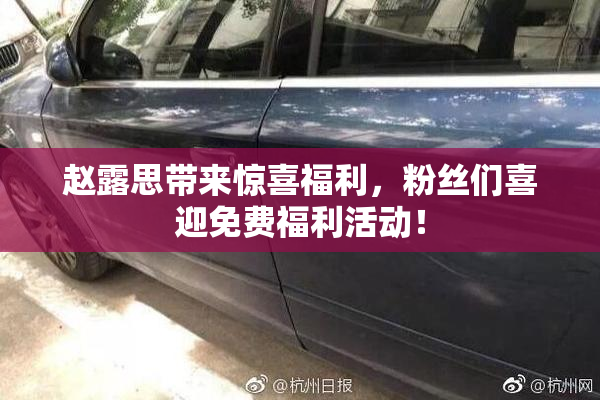 赵露思带来惊喜福利，粉丝们喜迎免费福利活动！