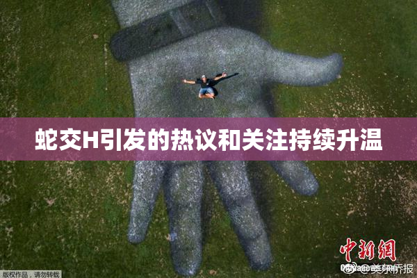 蛇交H引发的热议和关注持续升温