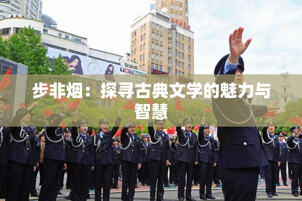 步非烟：探寻古典文学的魅力与智慧
