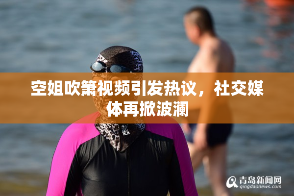 空姐吹箫视频引发热议，社交媒体再掀波澜