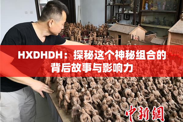 HXDHDH：探秘这个神秘组合的背后故事与影响力