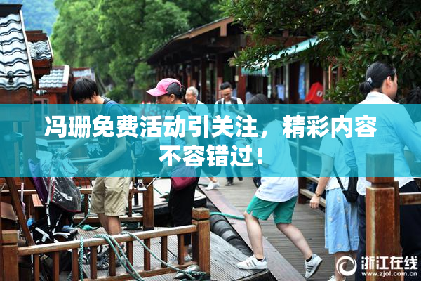 冯珊免费活动引关注，精彩内容不容错过！