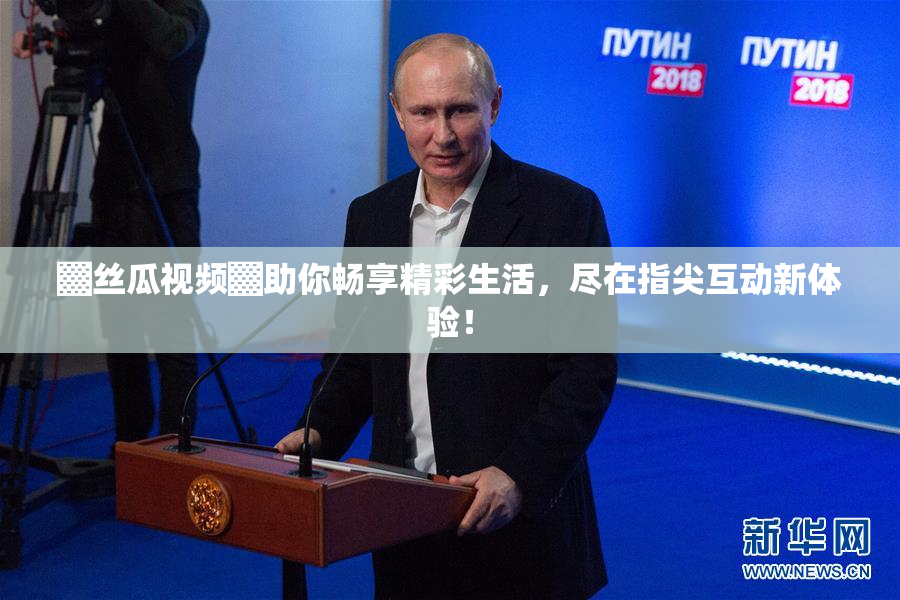 ▓丝瓜视频▓助你畅享精彩生活，尽在指尖互动新体验！