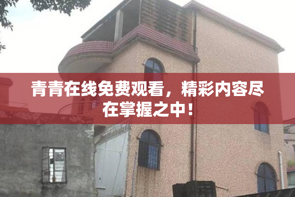 青青在线免费观看，精彩内容尽在掌握之中！