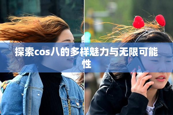 探索cos八的多样魅力与无限可能性