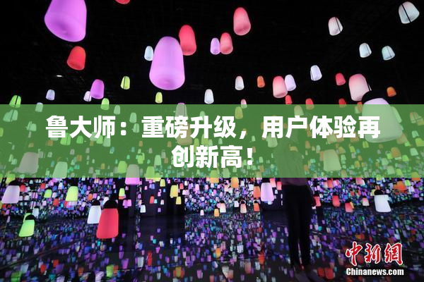 鲁大师：重磅升级，用户体验再创新高！