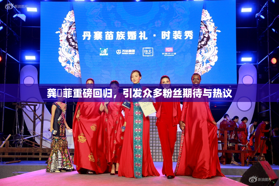 龚玥菲重磅回归，引发众多粉丝期待与热议