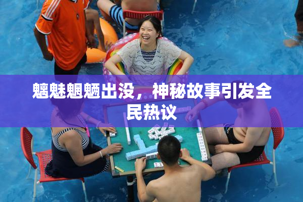 魑魅魍魉出没，神秘故事引发全民热议