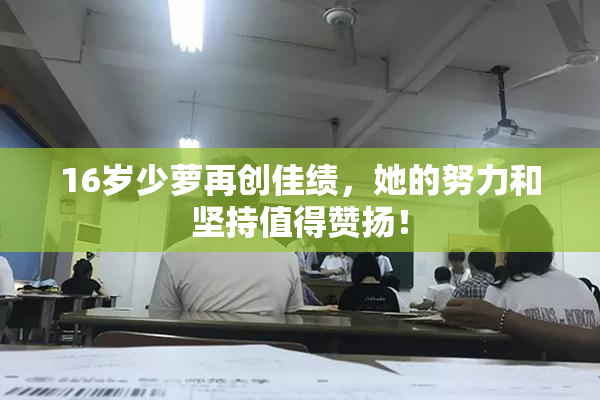 16岁少萝再创佳绩，她的努力和坚持值得赞扬！
