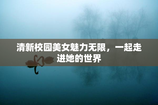 清新校园美女魅力无限，一起走进她的世界