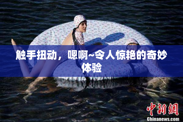 触手扭动，嗯啊~令人惊艳的奇妙体验