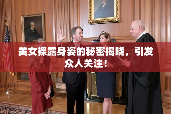 美女裸露身姿的秘密揭晓，引发众人关注！