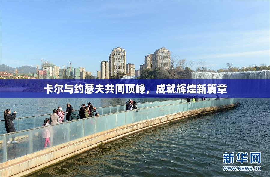 卡尔与约瑟夫共同顶峰，成就辉煌新篇章