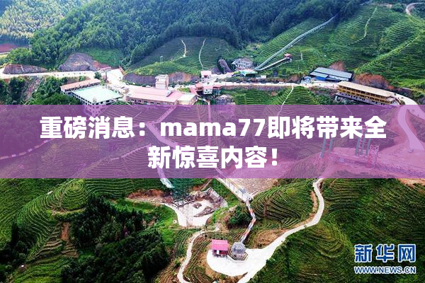 重磅消息：mama77即将带来全新惊喜内容！